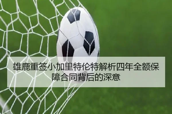 雄鹿重签小加里特伦特解析四年全额保障合同背后的深意