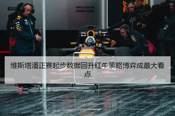 维斯塔潘正赛起步数据回升红牛策略博弈成最大看点