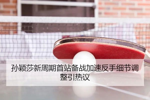 孙颖莎新周期首站备战加速反手细节调整引热议
